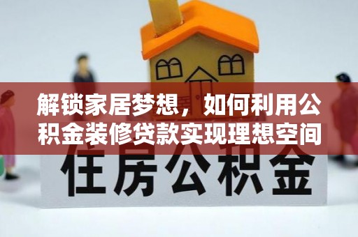 瑶海解锁家居梦想，如何利用公积金装修贷款实现理想空间