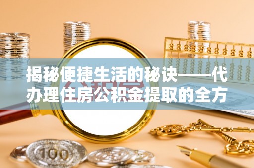 瑶海揭秘便捷生活的秘诀——代办理住房公积金提取的全方位指南
