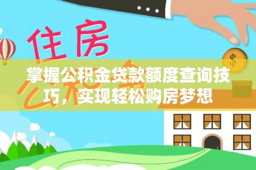 瑶海掌握公积金贷款额度查询技巧，实现轻松购房梦想