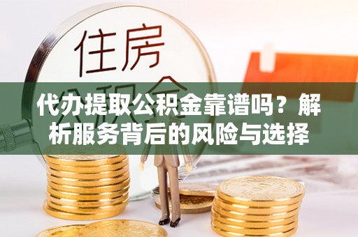 瑶海代办提取公积金靠谱吗？解析服务背后的风险与选择