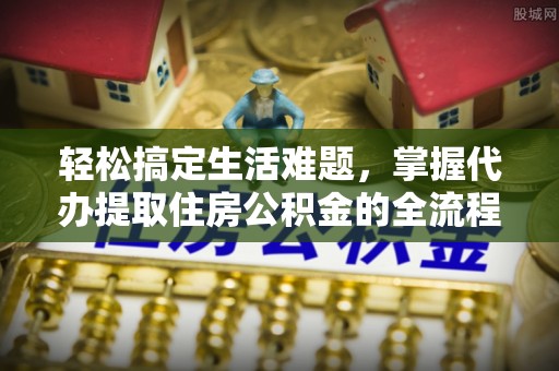 瑶海轻松搞定生活难题，掌握代办提取住房公积金的全流程