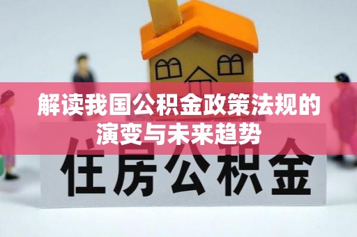 瑶海解读我国公积金政策法规的演变与未来趋势