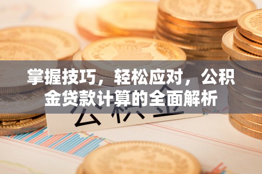 瑶海掌握技巧，轻松应对，公积金贷款计算的全面解析