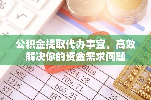 瑶海公积金提取代办事宜，高效解决你的资金需求问题