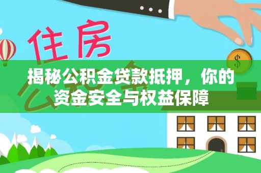瑶海揭秘公积金贷款抵押，你的资金安全与权益保障