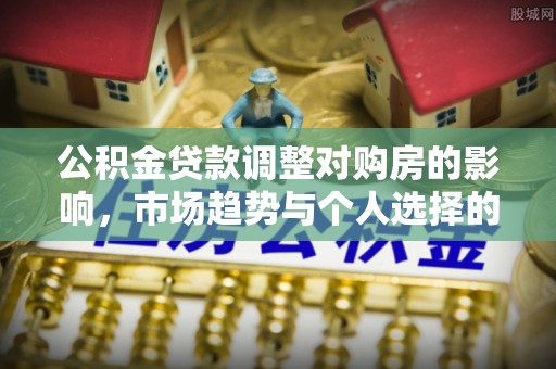 瑶海公积金贷款调整对购房的影响，市场趋势与个人选择的深度解析
