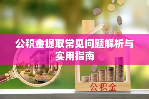 瑶海公积金提取常见问题解析与实用指南