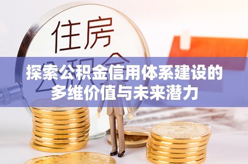 瑶海探索公积金信用体系建设的多维价值与未来潜力