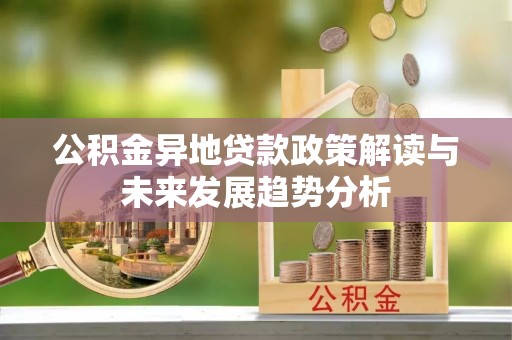 瑶海公积金异地贷款政策解读与未来发展趋势分析