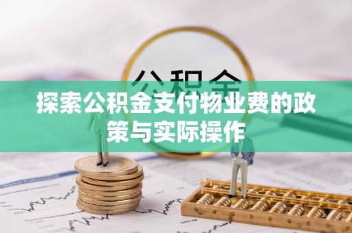 瑶海探索公积金支付物业费的政策与实际操作