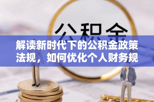 瑶海解读新时代下的公积金政策法规，如何优化个人财务规划