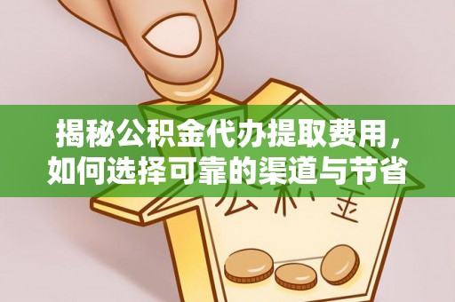 瑶海揭秘公积金代办提取费用，如何选择可靠的渠道与节省成本