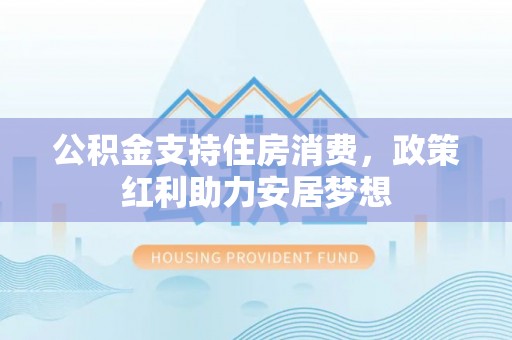 瑶海公积金支持住房消费，政策红利助力安居梦想