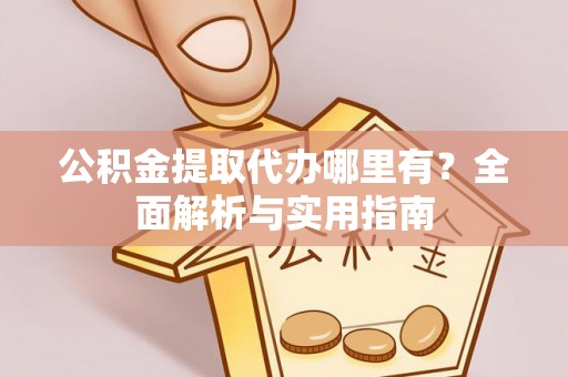 瑶海公积金提取代办哪里有？全面解析与实用指南