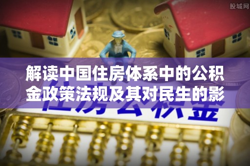 瑶海解读中国住房体系中的公积金政策法规及其对民生的影响
