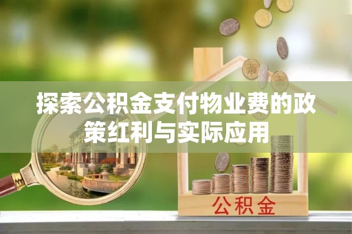 瑶海探索公积金支付物业费的政策红利与实际应用