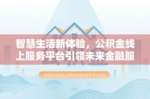 瑶海智慧生活新体验，公积金线上服务平台引领未来金融服务