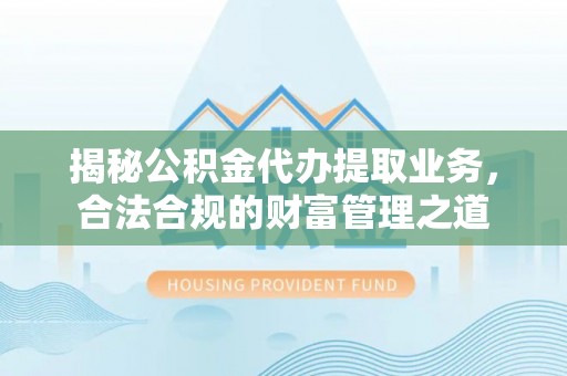瑶海揭秘公积金代办提取业务，合法合规的财富管理之道