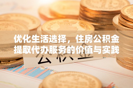 瑶海优化生活选择，住房公积金提取代办服务的价值与实践