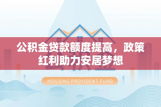 瑶海公积金贷款额度提高，政策红利助力安居梦想