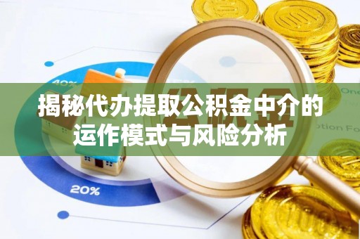 瑶海揭秘代办提取公积金中介的运作模式与风险分析