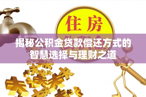 瑶海揭秘公积金贷款偿还方式的智慧选择与理财之道