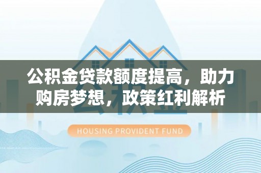 瑶海公积金贷款额度提高，助力购房梦想，政策红利解析