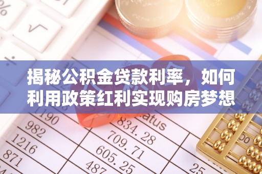 瑶海揭秘公积金贷款利率，如何利用政策红利实现购房梦想？