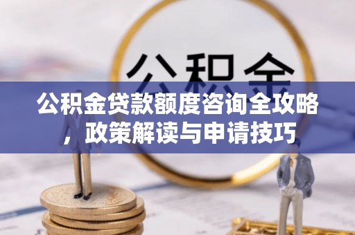 瑶海公积金贷款额度咨询全攻略，政策解读与申请技巧