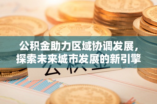 瑶海公积金助力区域协调发展，探索未来城市发展的新引擎