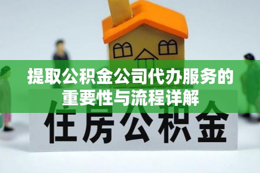 瑶海提取公积金公司代办服务的重要性与流程详解