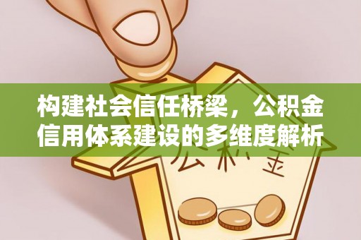 瑶海构建社会信任桥梁，公积金信用体系建设的多维度解析