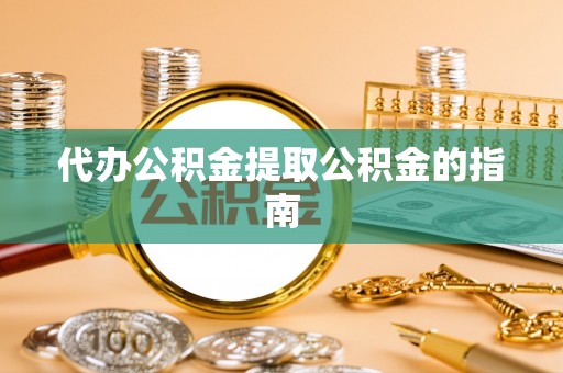 瑶海代办公积金提取公积金的指南