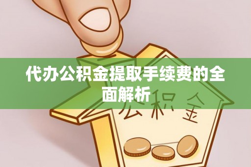 瑶海代办公积金提取手续费的全面解析