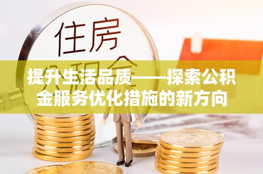 瑶海提升生活品质——探索公积金服务优化措施的新方向