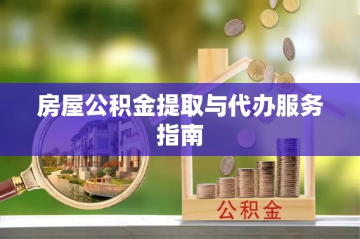 瑶海房屋公积金提取与代办服务指南