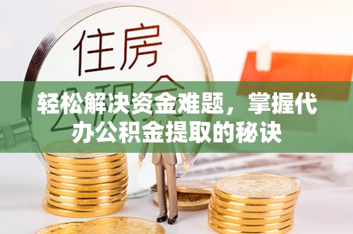 瑶海轻松解决资金难题，掌握代办公积金提取的秘诀