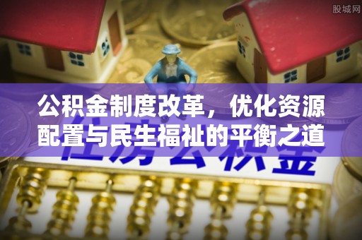 瑶海公积金制度改革，优化资源配置与民生福祉的平衡之道