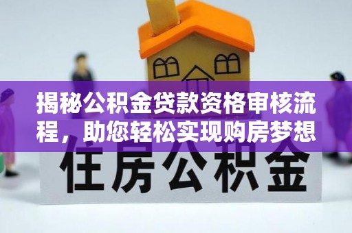 瑶海揭秘公积金贷款资格审核流程，助您轻松实现购房梦想
