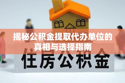 瑶海揭秘公积金提取代办单位的真相与选择指南