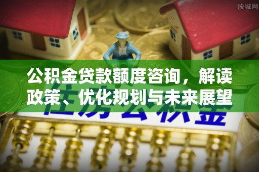 瑶海公积金贷款额度咨询，解读政策、优化规划与未来展望
