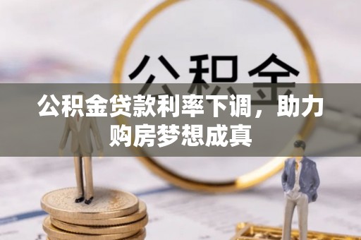 瑶海公积金贷款利率下调，助力购房梦想成真