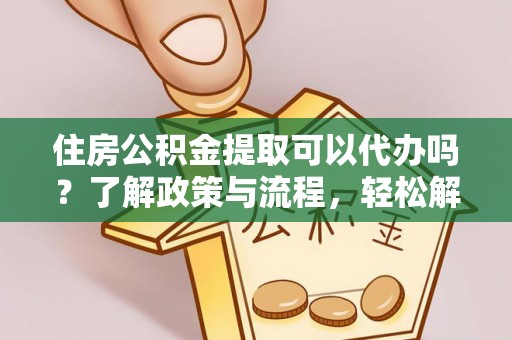 瑶海住房公积金提取可以代办吗？了解政策与流程，轻松解决疑问