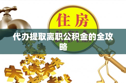 瑶海代办提取离职公积金的全攻略