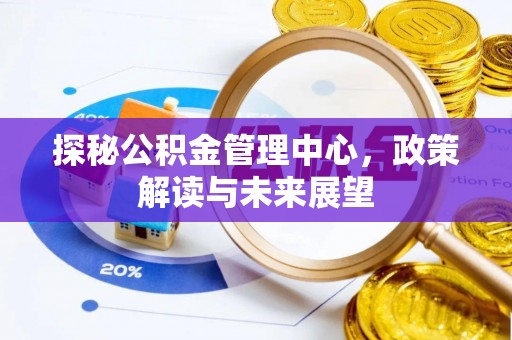 瑶海探秘公积金管理中心，政策解读与未来展望