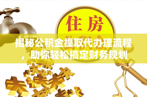 瑶海揭秘公积金提取代办理流程，助你轻松搞定财务规划