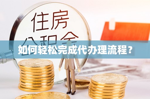 瑶海如何轻松完成代办理流程？