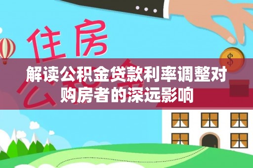 瑶海解读公积金贷款利率调整对购房者的深远影响