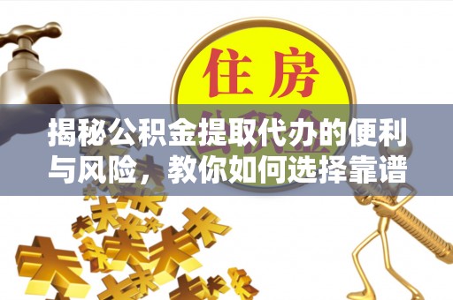 瑶海揭秘公积金提取代办的便利与风险，教你如何选择靠谱服务