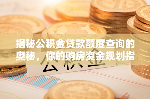 瑶海揭秘公积金贷款额度查询的奥秘，你的购房资金规划指南